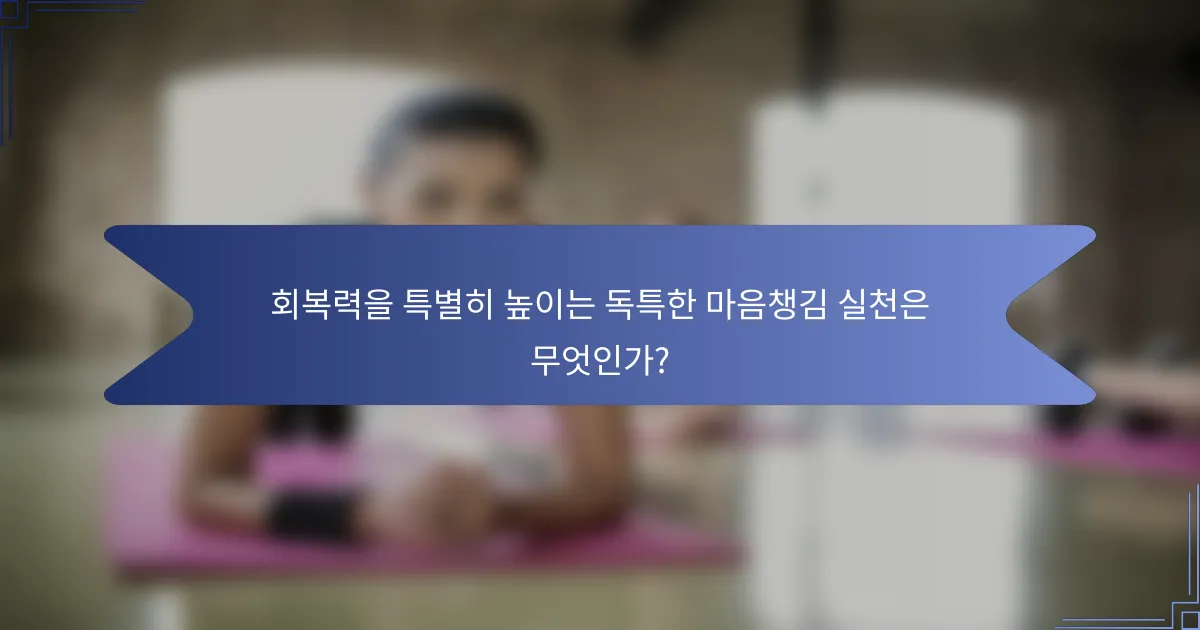 회복력을 특별히 높이는 독특한 마음챙김 실천은 무엇인가?