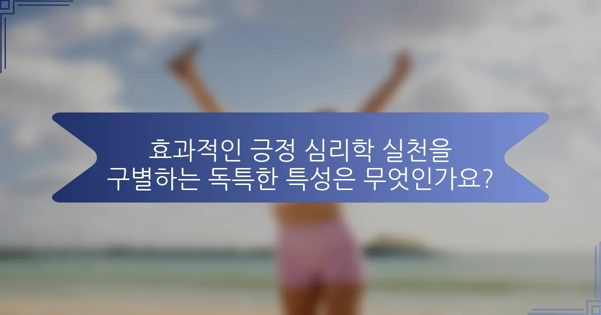 효과적인 긍정 심리학 실천을 구별하는 독특한 특성은 무엇인가요?