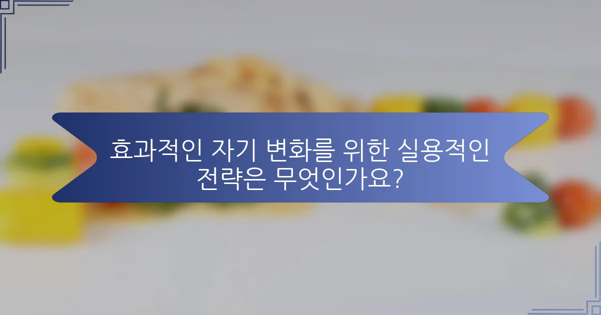효과적인 자기 변화를 위한 실용적인 전략은 무엇인가요?