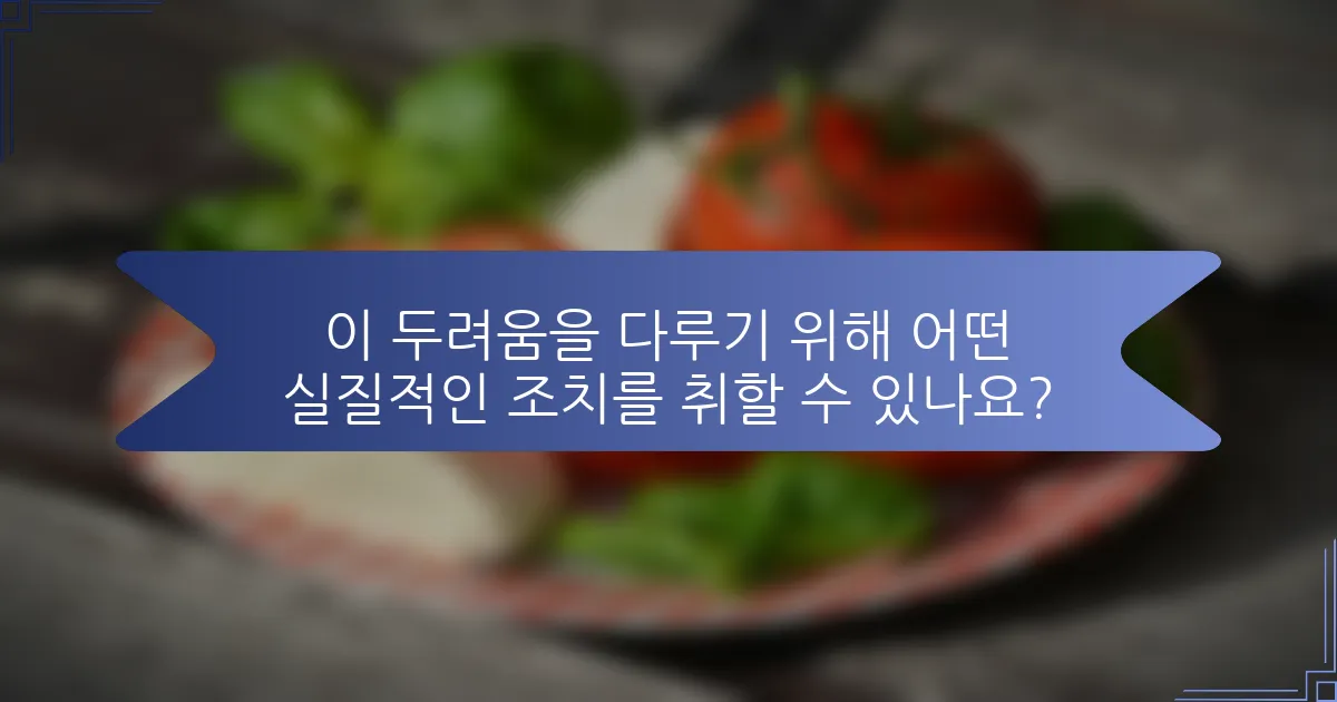 이 두려움을 다루기 위해 어떤 실질적인 조치를 취할 수 있나요?