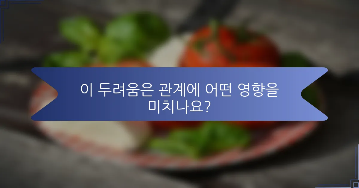 이 두려움은 관계에 어떤 영향을 미치나요?