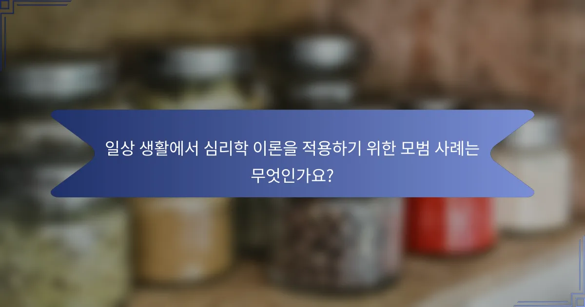 일상 생활에서 심리학 이론을 적용하기 위한 모범 사례는 무엇인가요?
