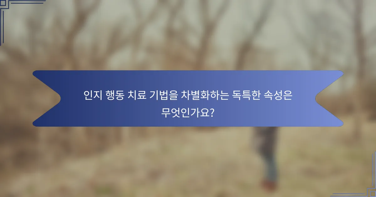 인지 행동 치료 기법을 차별화하는 독특한 속성은 무엇인가요?