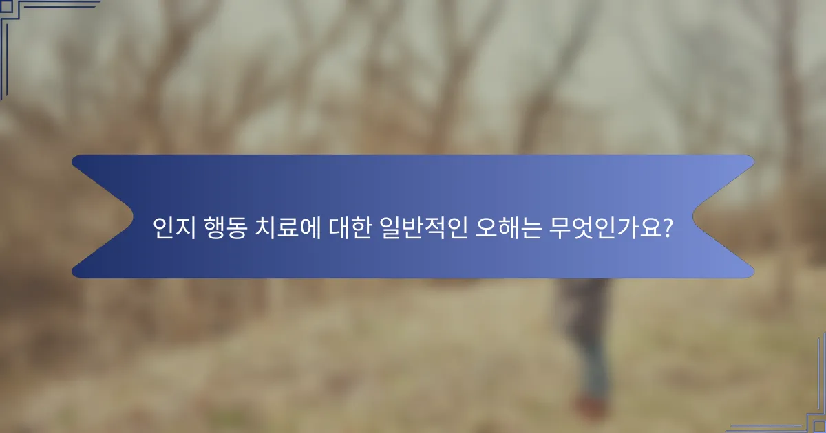 인지 행동 치료에 대한 일반적인 오해는 무엇인가요?