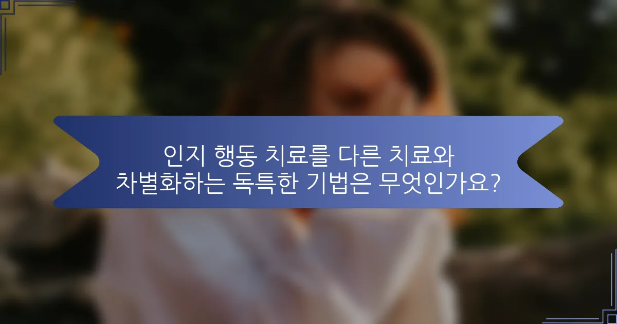 인지 행동 치료를 다른 치료와 차별화하는 독특한 기법은 무엇인가요?