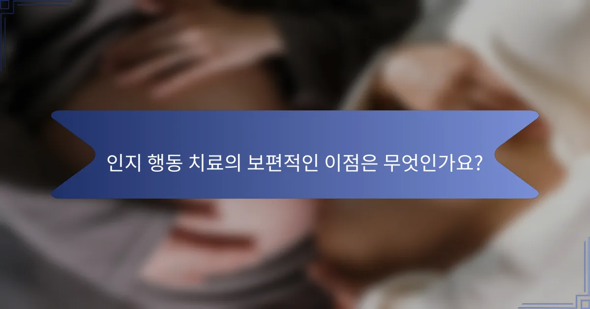 인지 행동 치료의 보편적인 이점은 무엇인가요?