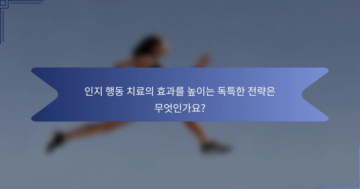 인지 행동 치료의 효과를 높이는 독특한 전략은 무엇인가요?