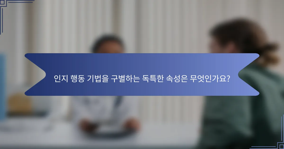 인지 행동 기법을 구별하는 독특한 속성은 무엇인가요?