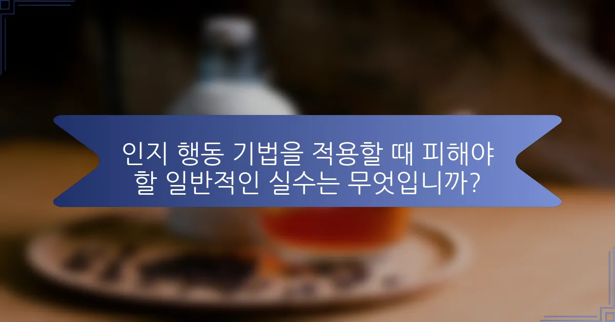 인지 행동 기법을 적용할 때 피해야 할 일반적인 실수는 무엇입니까?