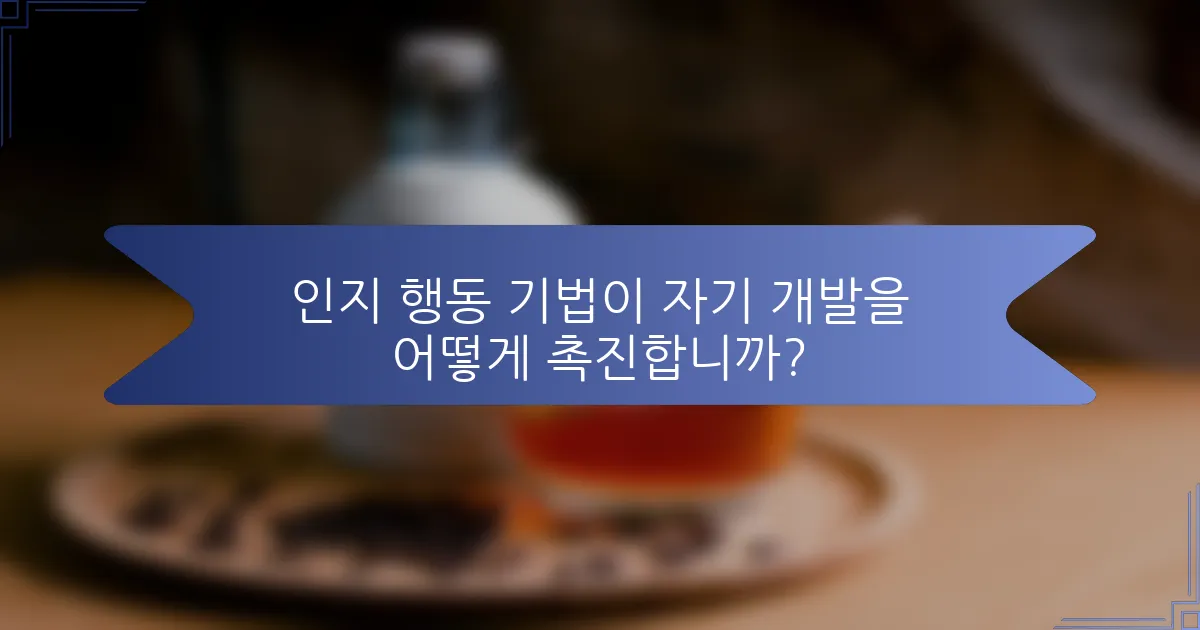 인지 행동 기법이 자기 개발을 어떻게 촉진합니까?