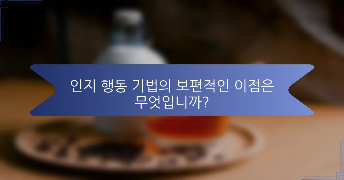 인지 행동 기법의 보편적인 이점은 무엇입니까?