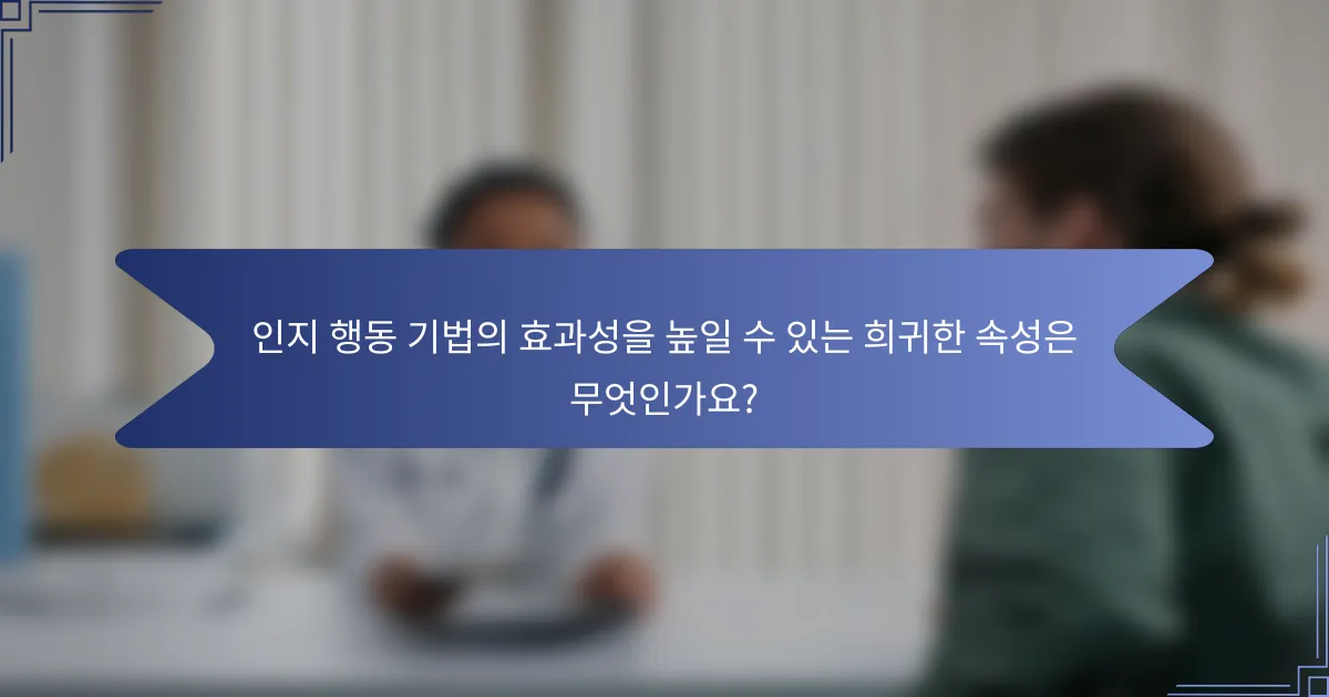 인지 행동 기법의 효과성을 높일 수 있는 희귀한 속성은 무엇인가요?