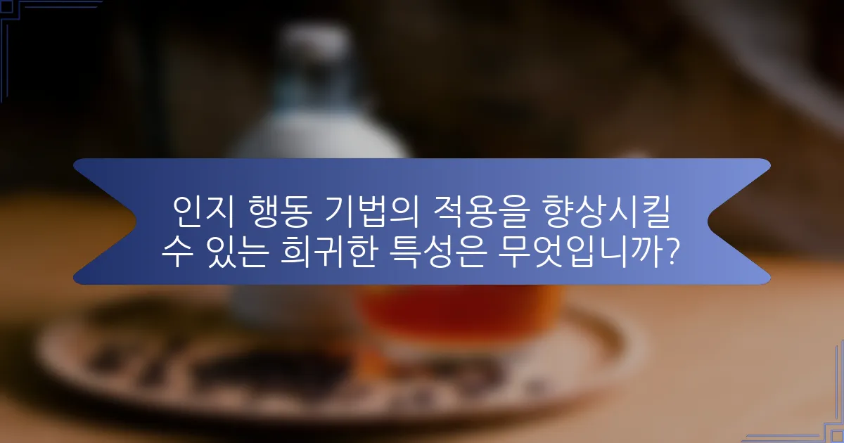 인지 행동 기법의 적용을 향상시킬 수 있는 희귀한 특성은 무엇입니까?
