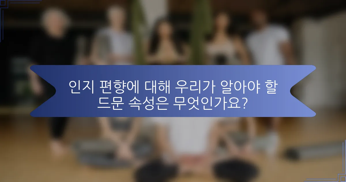 인지 편향에 대해 우리가 알아야 할 드문 속성은 무엇인가요?