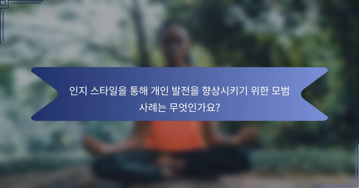 인지 스타일을 통해 개인 발전을 향상시키기 위한 모범 사례는 무엇인가요?