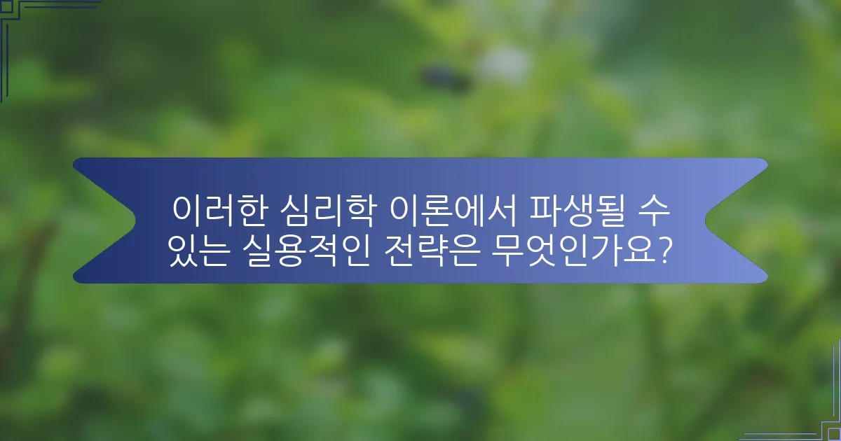 이러한 심리학 이론에서 파생될 수 있는 실용적인 전략은 무엇인가요?