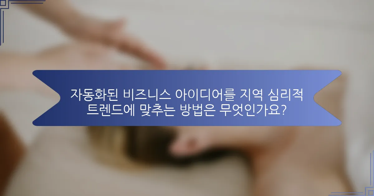 자동화된 비즈니스 아이디어를 지역 심리적 트렌드에 맞추는 방법은 무엇인가요?