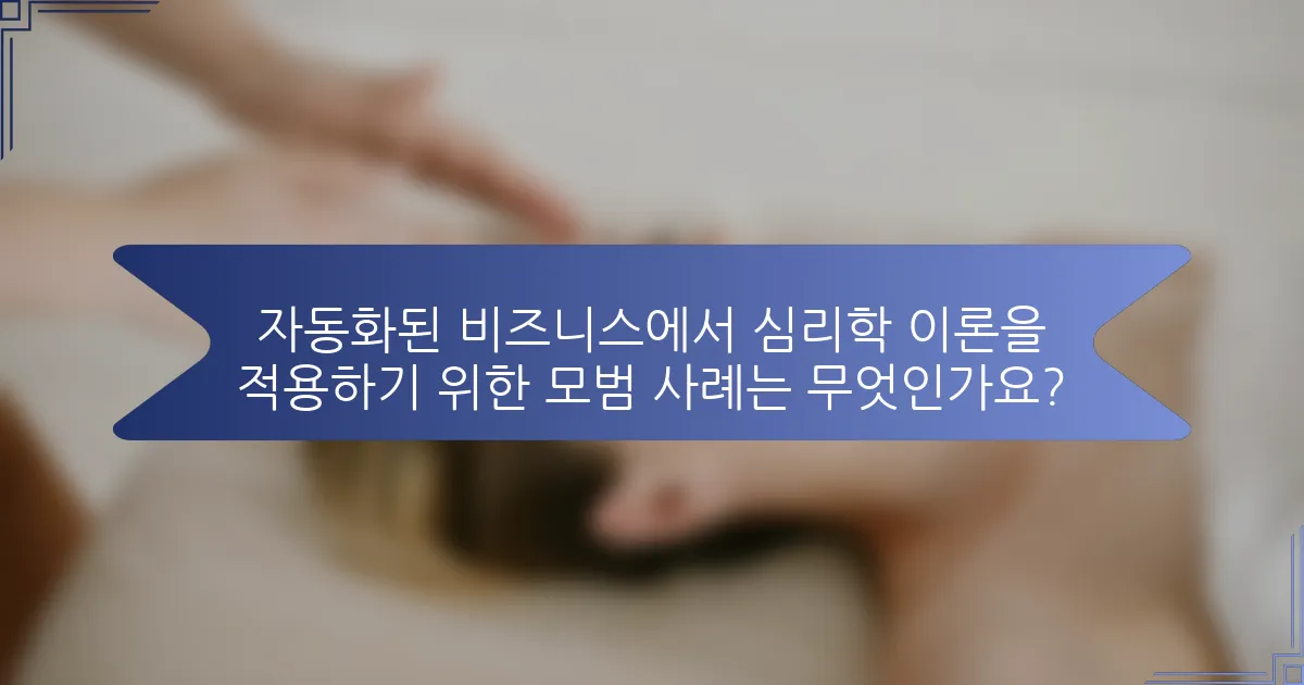 자동화된 비즈니스에서 심리학 이론을 적용하기 위한 모범 사례는 무엇인가요?