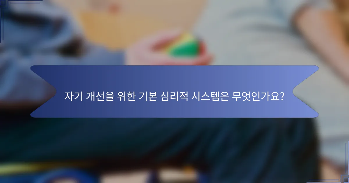 자기 개선을 위한 기본 심리적 시스템은 무엇인가요?