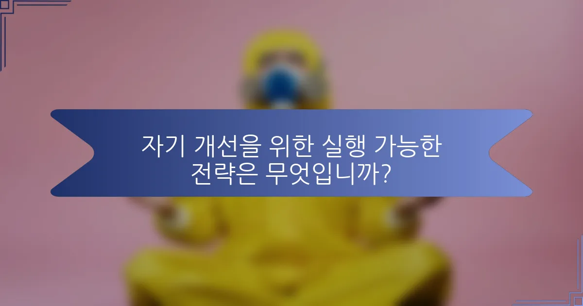 자기 개선을 위한 실행 가능한 전략은 무엇입니까?