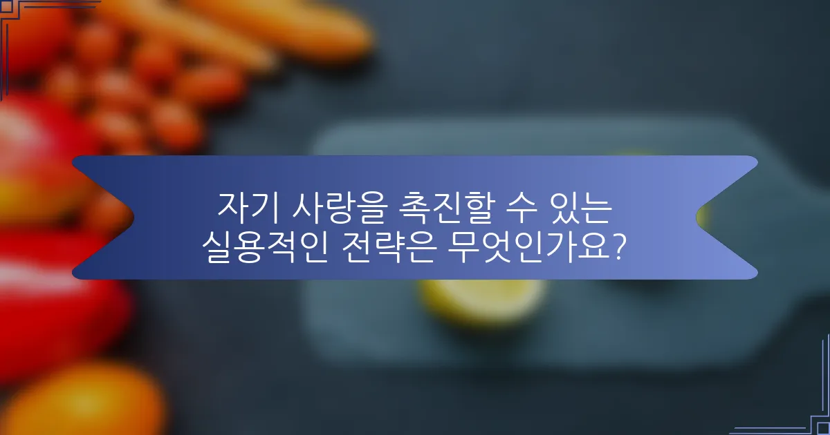 자기 사랑을 촉진할 수 있는 실용적인 전략은 무엇인가요?