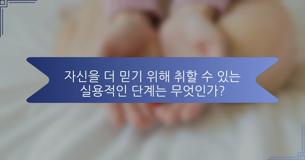 자신을 더 믿기 위해 취할 수 있는 실용적인 단계는 무엇인가?