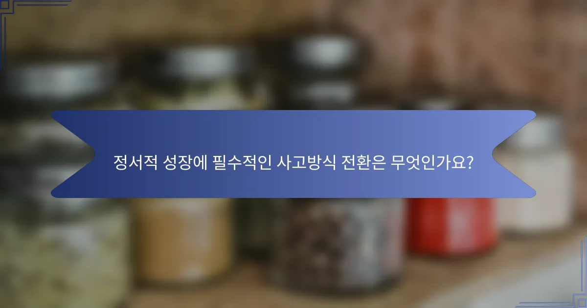 정서적 성장에 필수적인 사고방식 전환은 무엇인가요?