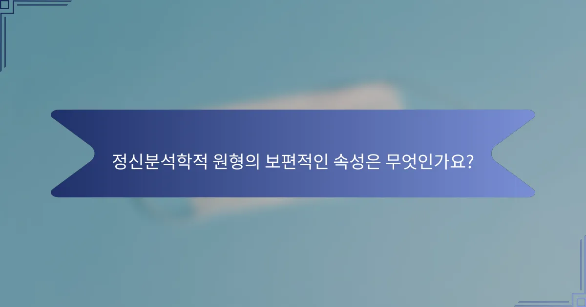 정신분석학적 원형의 보편적인 속성은 무엇인가요?