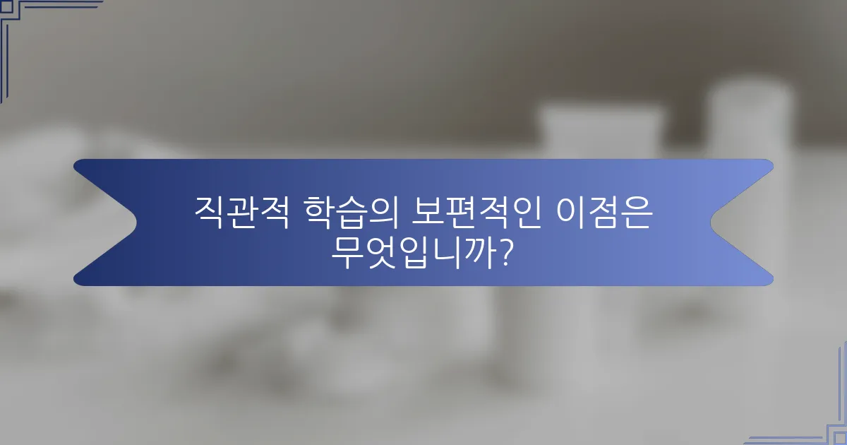 직관적 학습의 보편적인 이점은 무엇입니까?