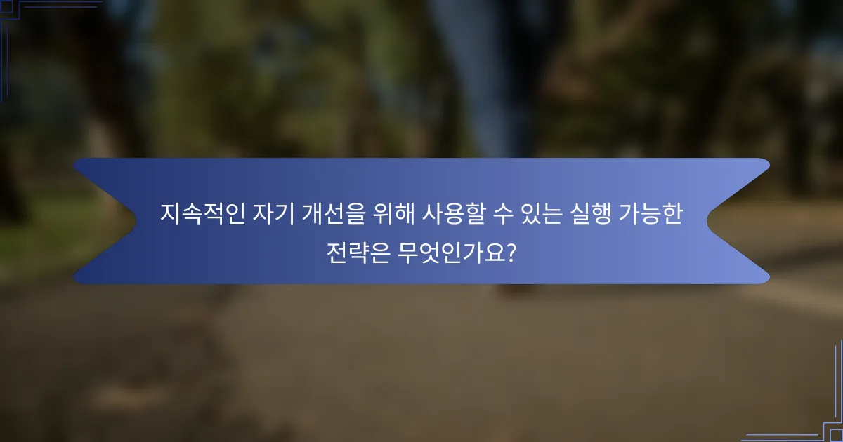 지속적인 자기 개선을 위해 사용할 수 있는 실행 가능한 전략은 무엇인가요?