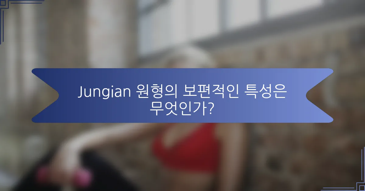 Jungian 원형의 보편적인 특성은 무엇인가?