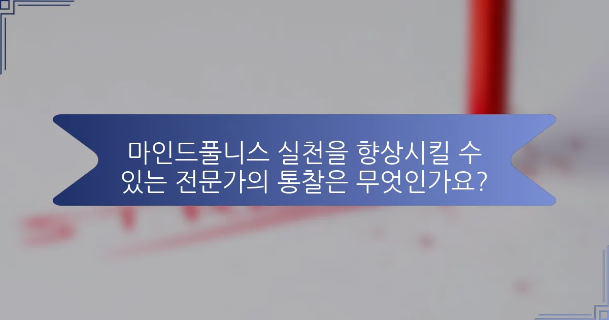 마인드풀니스 실천을 향상시킬 수 있는 전문가의 통찰은 무엇인가요?