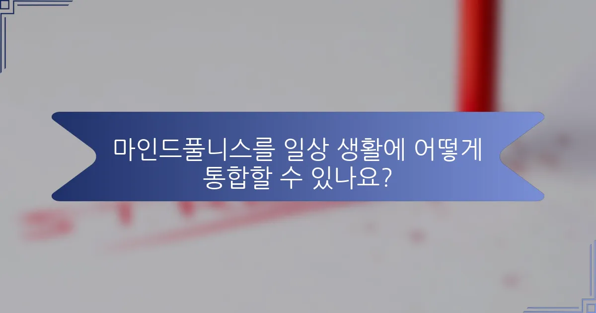 마인드풀니스를 일상 생활에 어떻게 통합할 수 있나요?