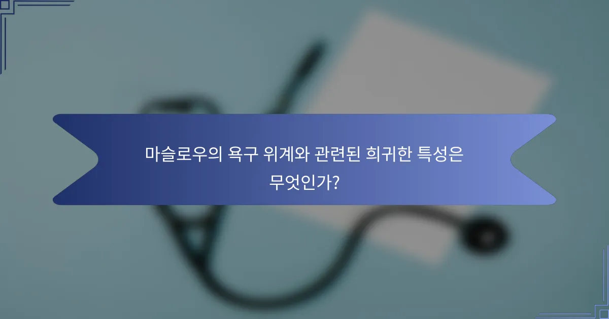마슬로우의 욕구 위계와 관련된 희귀한 특성은 무엇인가?
