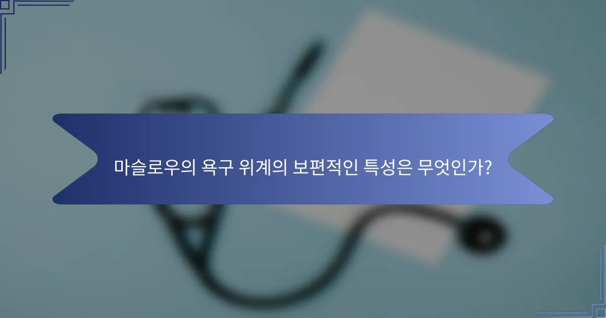 마슬로우의 욕구 위계의 보편적인 특성은 무엇인가?