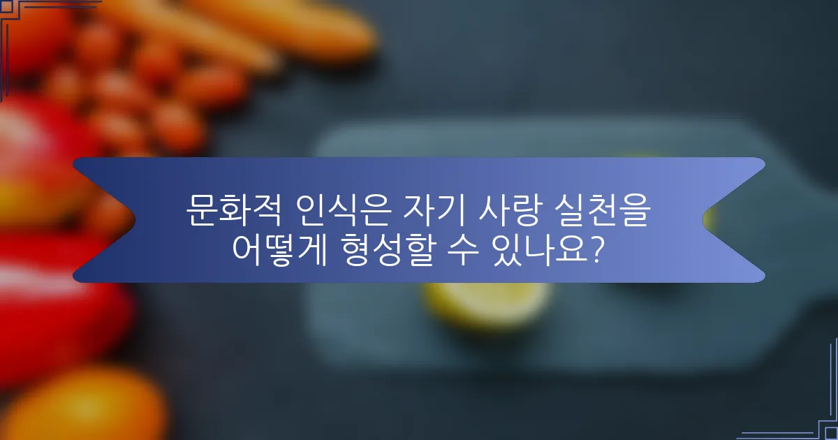 문화적 인식은 자기 사랑 실천을 어떻게 형성할 수 있나요?