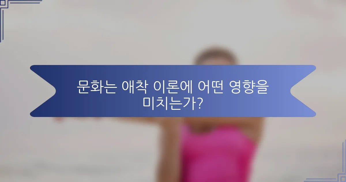 문화는 애착 이론에 어떤 영향을 미치는가?
