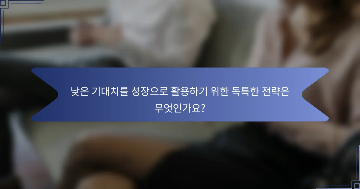 낮은 기대치를 성장으로 활용하기 위한 독특한 전략은 무엇인가요?
