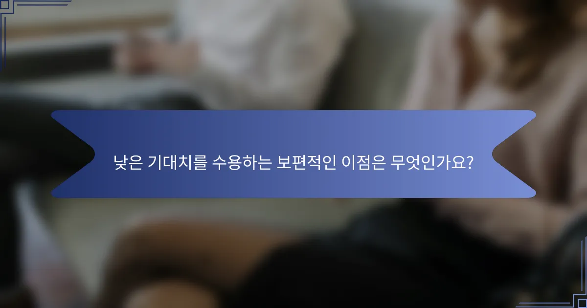 낮은 기대치를 수용하는 보편적인 이점은 무엇인가요?