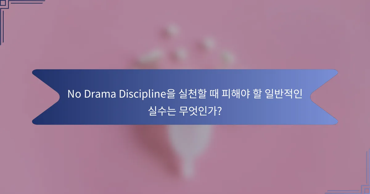 No Drama Discipline을 실천할 때 피해야 할 일반적인 실수는 무엇인가?