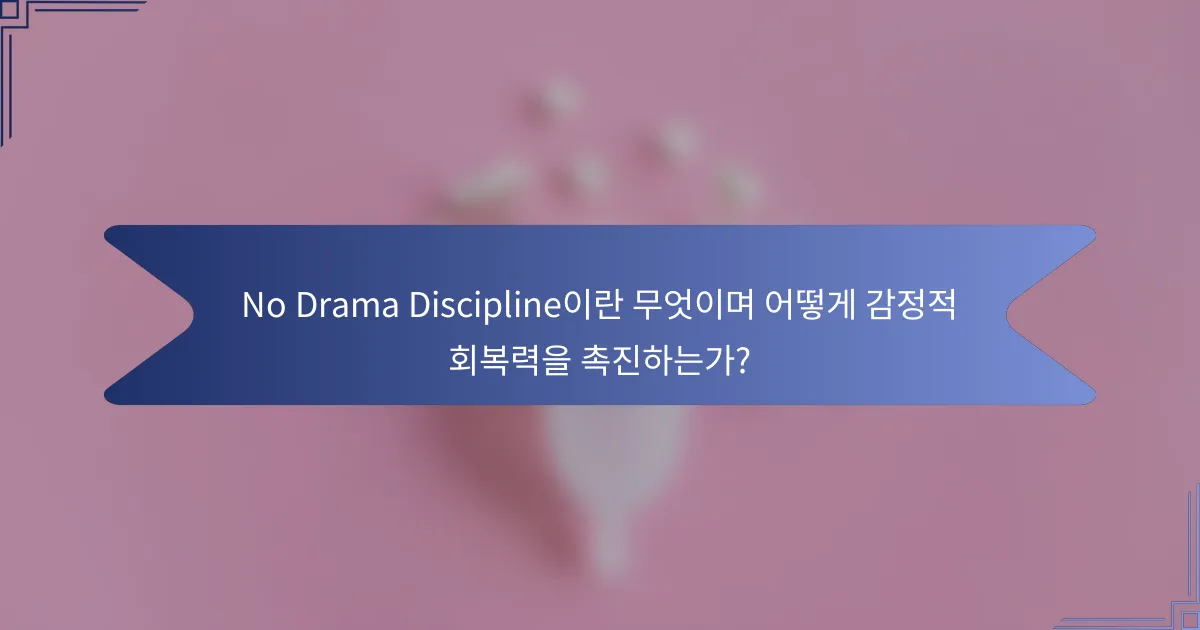 No Drama Discipline이란 무엇이며 어떻게 감정적 회복력을 촉진하는가?