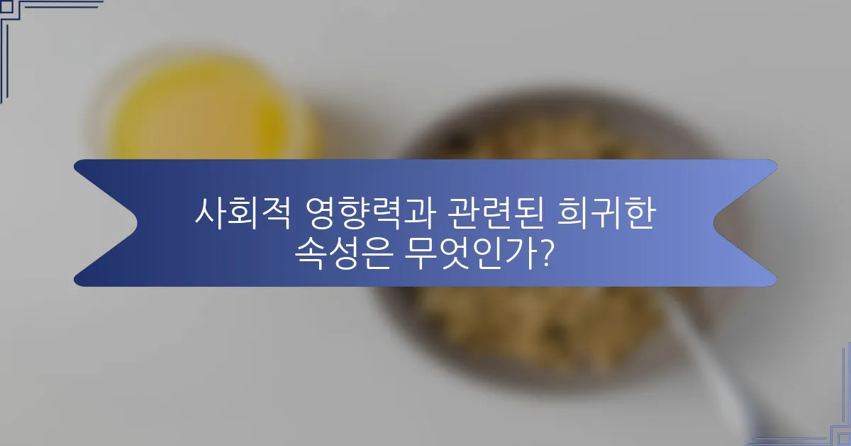 사회적 영향력과 관련된 희귀한 속성은 무엇인가?