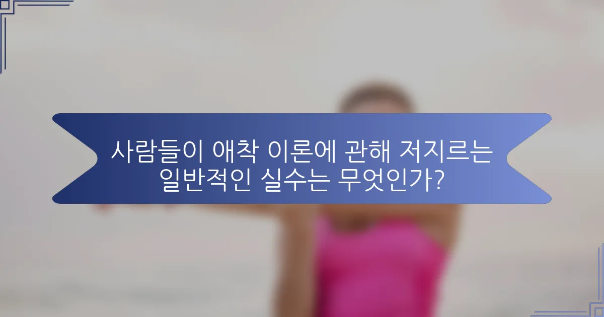 사람들이 애착 이론에 관해 저지르는 일반적인 실수는 무엇인가?