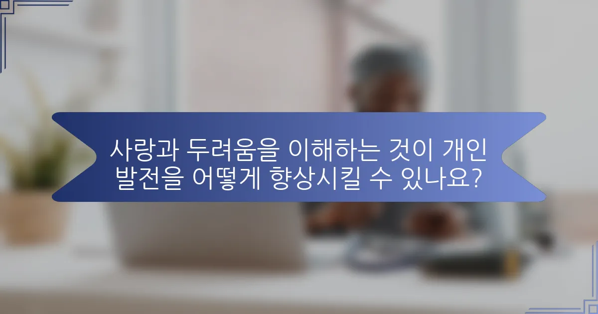 사랑과 두려움을 이해하는 것이 개인 발전을 어떻게 향상시킬 수 있나요?