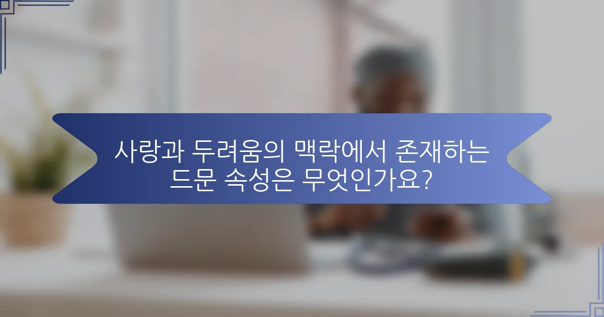 사랑과 두려움의 맥락에서 존재하는 드문 속성은 무엇인가요?