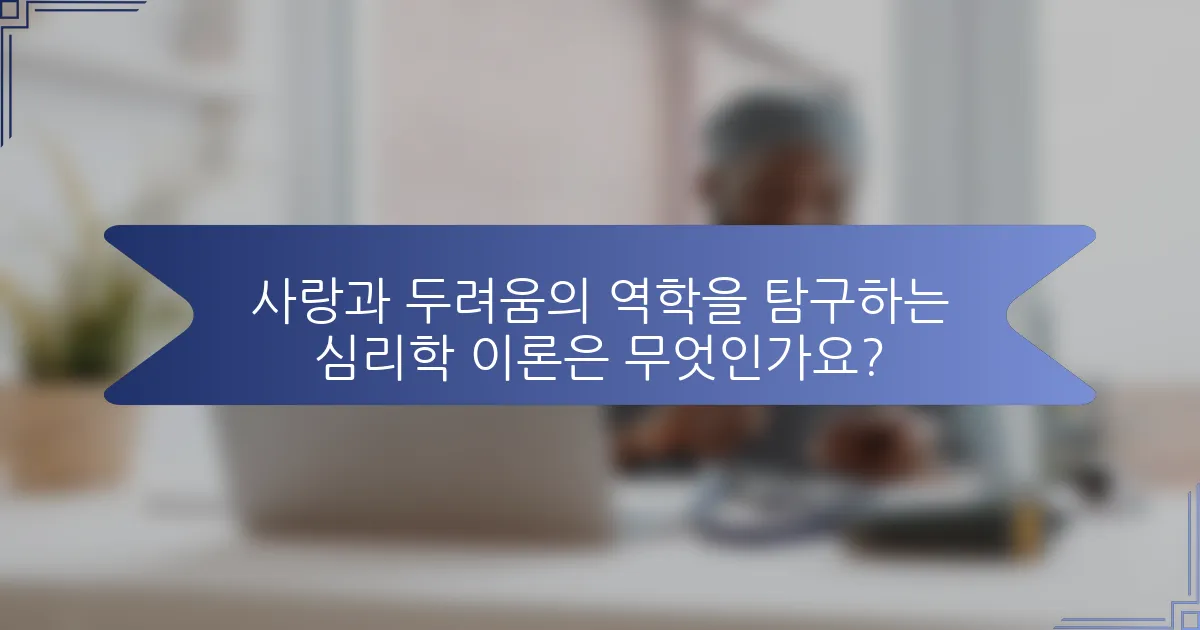 사랑과 두려움의 역학을 탐구하는 심리학 이론은 무엇인가요?