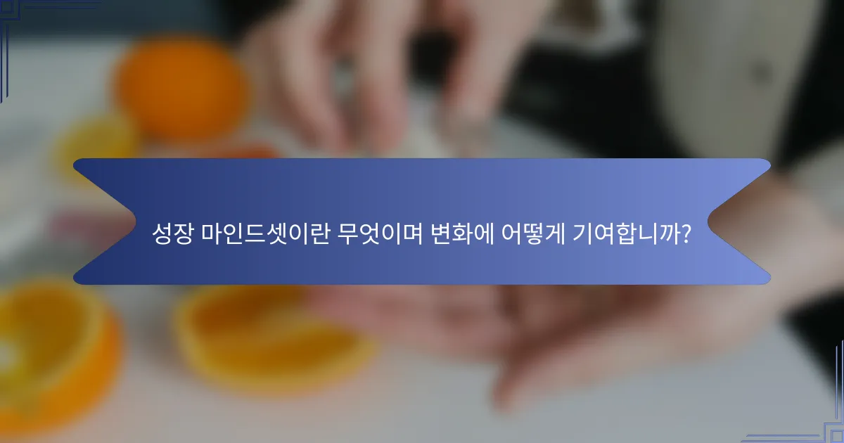 성장 마인드셋이란 무엇이며 변화에 어떻게 기여합니까?