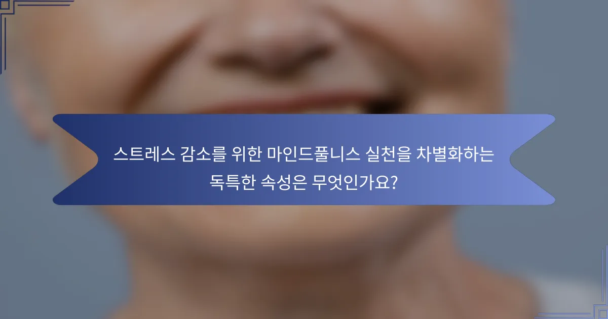 스트레스 감소를 위한 마인드풀니스 실천을 차별화하는 독특한 속성은 무엇인가요?