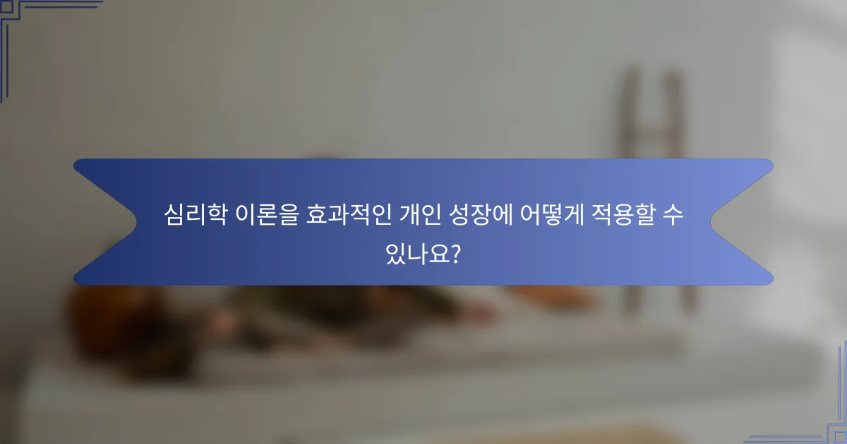 심리학 이론을 효과적인 개인 성장에 어떻게 적용할 수 있나요?