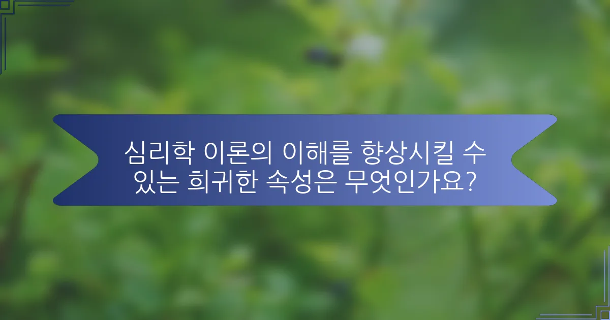 심리학 이론의 이해를 향상시킬 수 있는 희귀한 속성은 무엇인가요?